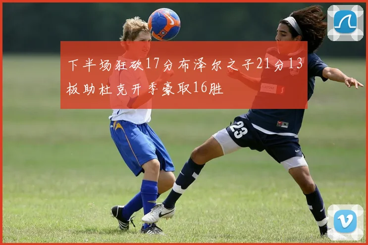 下半场狂砍17分布泽尔之子21分13板助杜克开季豪取16胜