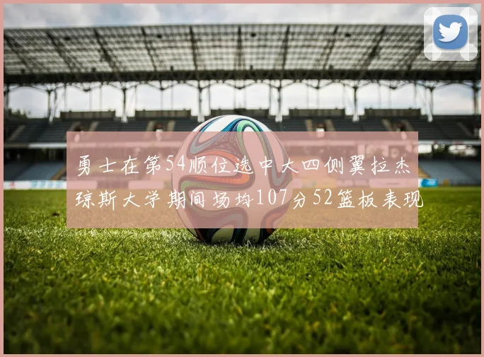 勇士在第54顺位选中大四侧翼拉杰琼斯大学期间场均107分52篮板表现出色