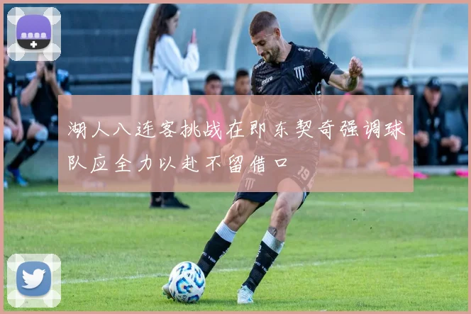 湖人八连客挑战在即东契奇强调球队应全力以赴不留借口
