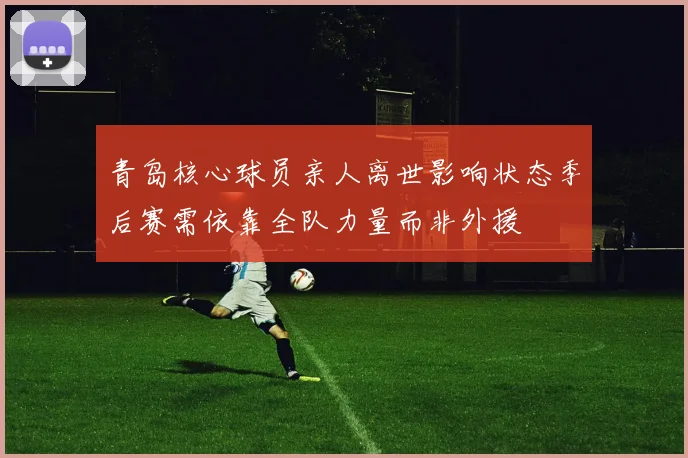 青岛核心球员亲人离世影响状态季后赛需依靠全队力量而非外援